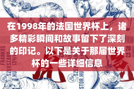 在1998年的法国世界杯上,诸多精彩瞬间和故事留下了深刻的印记。以下是关于那届世界杯的一些详细信息