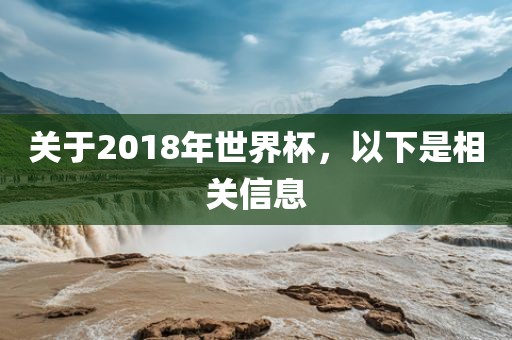 关于2018年世界杯,以下是相关信息