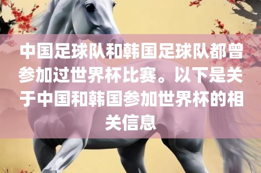 中国足球队和韩国足球队都曾参加过世界杯比赛。以下是关于中国和韩国参加世界杯的相关信息