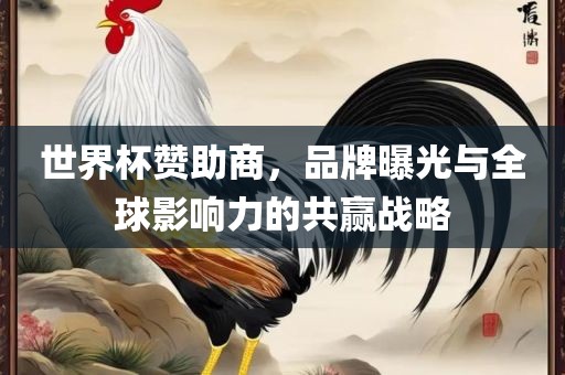 世界杯赞助商，品牌曝光与全球影响力的共赢战略