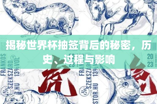 揭秘世界杯抽签背后的秘密,历史、过程与影响