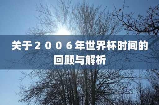 关于2006年世界杯时间的回顾与解析