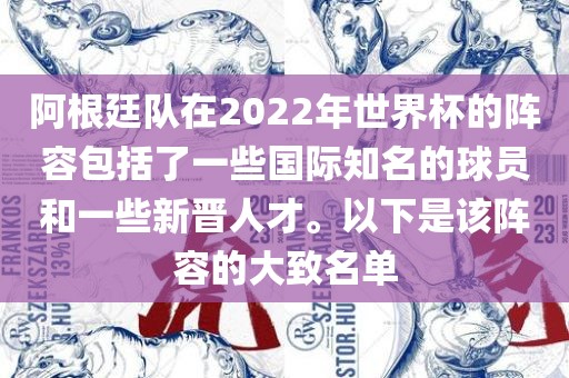 阿根廷队在2022年世界杯的阵容包括了一些国际知名的球员和一些新晋人才。以下是该阵容的大致名单
