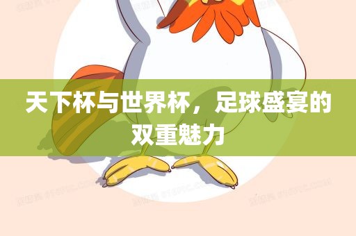 天下杯与世界杯,足球盛宴的双重魅力