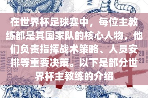 在世界杯足球赛中,每位主教练都是其国家队的核心人物,他们负责指挥战术策略、人员安排等重要决策。以下是部分世界杯主教练的介绍永康市本千工贸有限公司