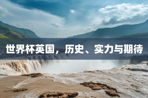 世界杯英国，历史、实力与期待