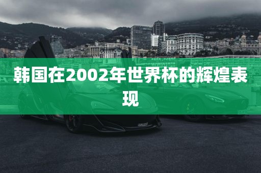 韩国在2002年世界杯的辉煌表现