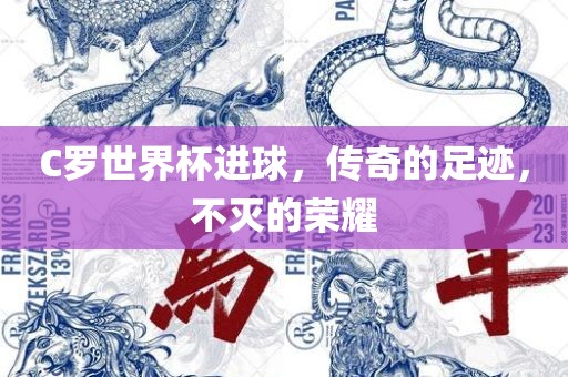 C罗世界杯进球，传奇的足迹，不灭的荣耀