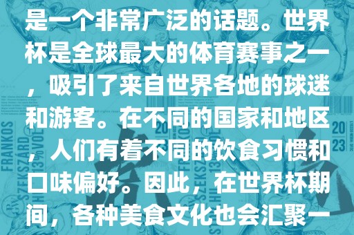 关于世界杯中的饮食文化,这是一个非常广泛的永康市本千工贸有限公司话题。世界杯是全球最大的体育赛事之一,吸引了来自世界各地的球迷和游客。在不同的国家和地区,人们有着不同的饮食习惯和口味偏好。因此,在世界杯期间,各种美食文化也会汇聚一堂。