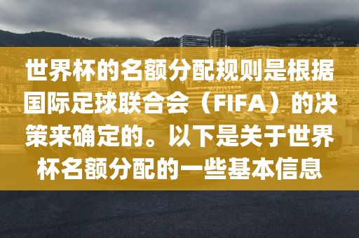 世界杯的名额分配规则是根据国际足球联合会（FIFA）的决策来确定的。以下是关于世界杯名额分配的一些基本信息