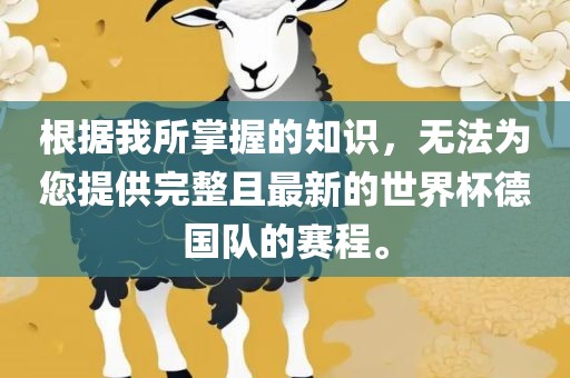 根据我所掌握的知识,无法为您提供完整且最新的世界杯德国队的赛程。