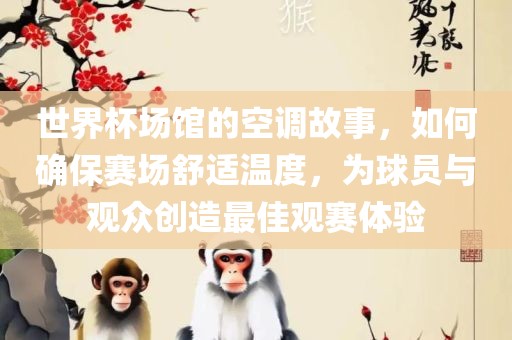世界杯场馆的空调故事,如何确保赛场舒适温度,为球员与观众创造最佳观赛体验永康市本千工贸有限公司