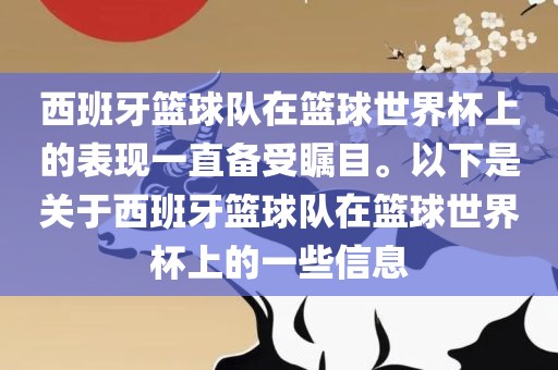 西班牙篮球队在篮球世界杯上的表现一直备受瞩目。以下是关于西班牙篮球队在篮球世界杯上的一些信息