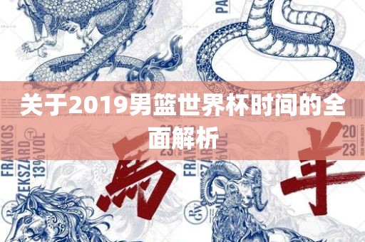 关于2019男篮世界杯时间的全面解析