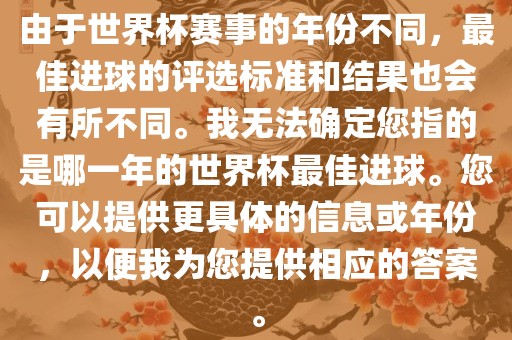 由于世界杯赛事的年份不同，最佳进球的评选标准和结果也会有所不同。我无法确定您指的是哪一年的世界杯最佳进球。您可以提供更具体的信息或年份，以便我为您提供相应的答案。