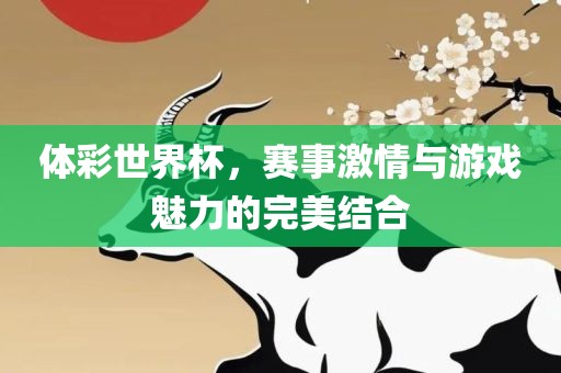 体彩世界杯,赛事激情与游戏魅力的完美结合