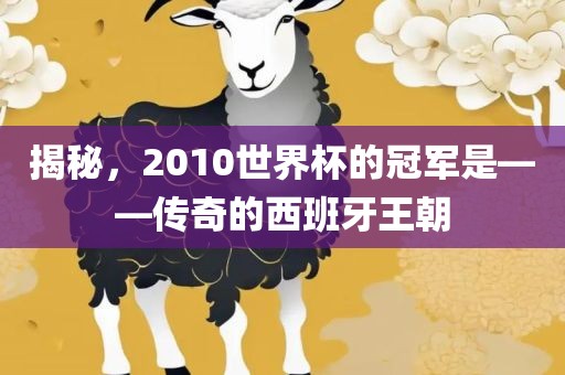 揭秘,2010世界杯的冠军是——传奇的西班牙王朝永康市本千工贸有限公司