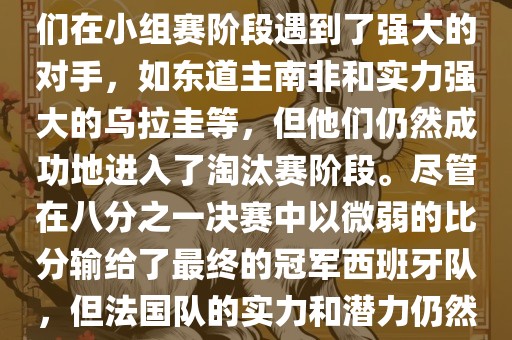 在2010年世界杯足球赛中,法国队的表现相当出色。尽管他们在小组赛阶段遇到了强大的对手,如东道主南非和实力强大的永康市本千工贸有限公司乌拉圭等,但他们仍然成功地进入了淘汰赛阶段。尽管在八分之一决赛中以微弱的比分输给了最终的冠军西班牙队,但法国队的实力和潜力仍然备受瞩目。以下是关于法国队在世界杯上的一些重要信息