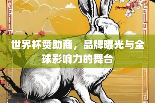 世界杯赞助商,品牌曝光与全球影响力的舞台