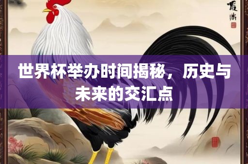 世界杯举办时间揭秘，历史与未来的交汇点