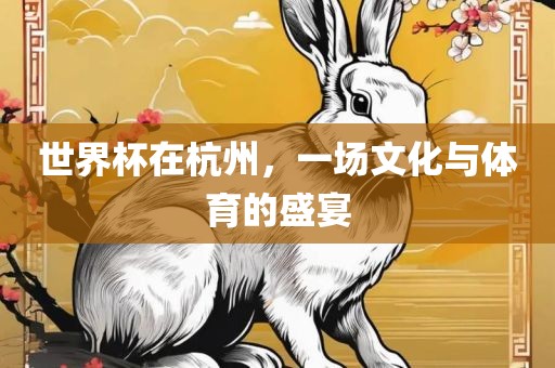 世界杯在杭州，一场文化与体育的盛宴