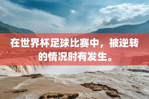 在世界杯足球比赛中，被逆转的情况时有发生。