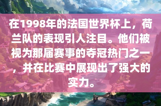 在1998年的法国世界杯上，荷兰队的表现引人注目。他们被视为那届赛事的夺冠热门之一，并在比赛中展现出了强大的实力。