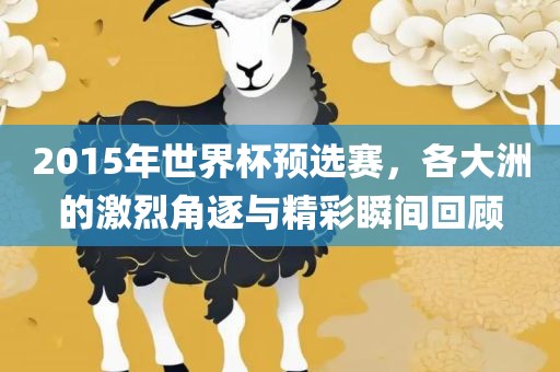 2015年世界杯预选赛,各大洲的激烈角逐与精彩瞬间回顾