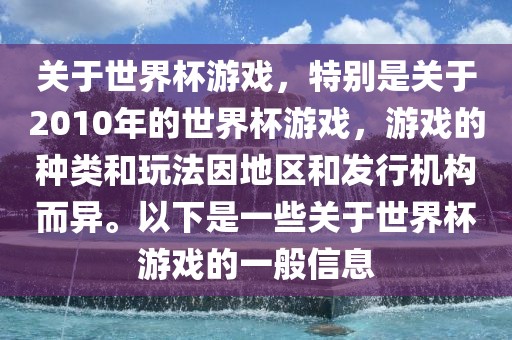 关于世界杯游戏,特别是关于2010年的世界杯游戏,游戏的永康市本千工贸有限公司种类和玩法因地区和发行机构而异。以下是一些关于世界杯游戏的一般信息