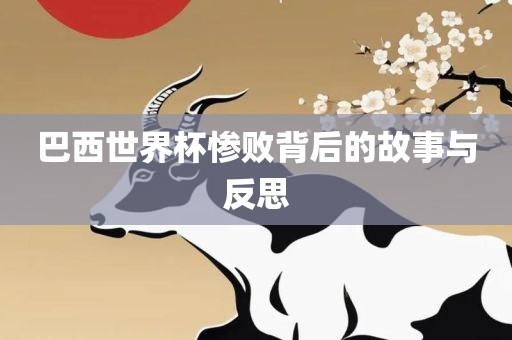 巴西世界杯惨败背后的故事与反思