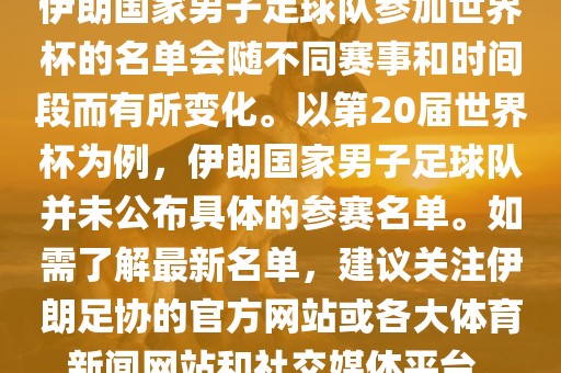 伊朗国家男子足球队参加世界杯的名单会随不同赛事和时间段而有所变化。以第20届世界杯为例,伊朗国家男子足球队并未公布具体的参赛名单。如需了解最新名单,建议关注伊朗足协的官方网站或各大体育新闻网站和社交媒体平台。