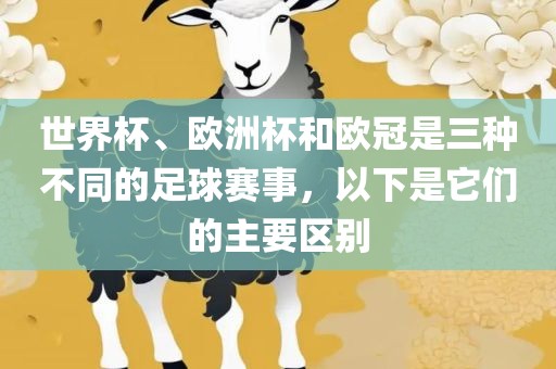 世界杯、欧洲杯和欧冠是三种不同的足球赛事，以下是它们的主要区别永康市本千工贸有限公司