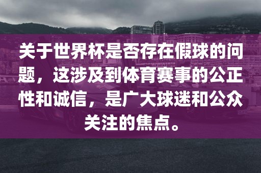 关于世界杯是否存在假球的问题,这涉及到体育赛事的公正性和诚信,是广大球迷和公众关注的焦点。