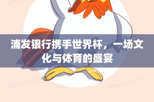 浦发银行携手世界杯，一场文化与体育的盛宴