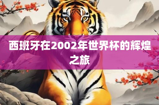 西班牙在2002年世界杯的辉煌之旅