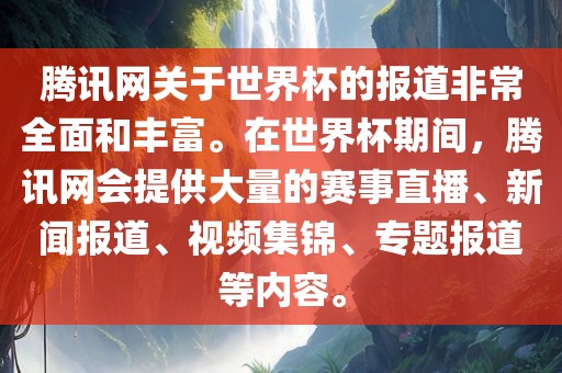 腾讯网关于世界杯的报道非常全面和丰富。在世界杯期间,腾讯网会提供大量的赛事直播、新闻永康市本千工贸有限公司报道、视频集锦、专题报道等内容。
