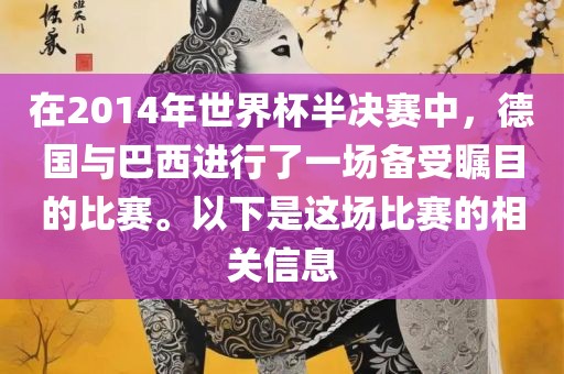 在2014年世界杯半决赛中,德国与巴西进行了一场备受瞩目的比赛。以下是这场比赛的相关信息
