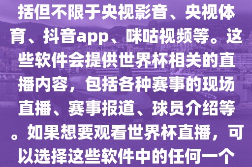 直播世界杯的软件有很多,包括但不限于央视影音、央视体育、抖音app、咪咕视频等。这些软件会提供世界杯相关的直播内容,包括各种赛事的现场直播、赛事报道、球员介绍等。如果想要观看世界杯直播,可以选择这些软件中的任何一个。