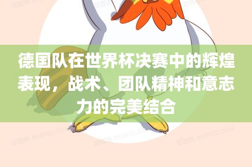 德国队在世界杯决赛中的辉煌表现,战术、团队精神和意志力的完美结合永康市本千工贸有限公司