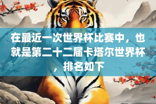 在最近一次世界杯比赛中,也就是第二十二届卡塔尔世界杯,排名如下