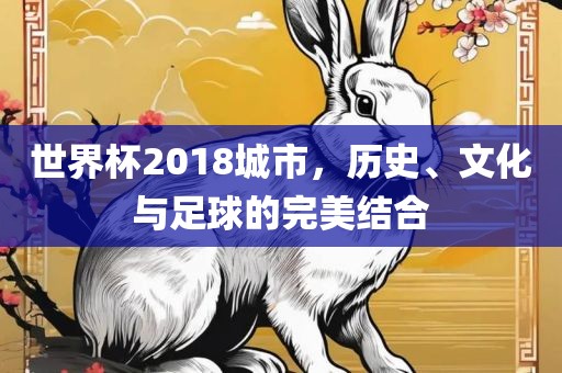 世界杯2018城市,历史、文化与足球的完美结合