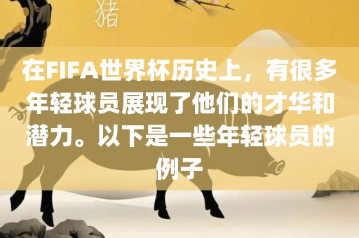 在FIFA世界杯历史上,有很多年轻球员展现了他们的才华和潜力。以下是一些年轻球员的例子永康市本千工贸有限公司