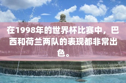 在1998年的世界杯比赛中，巴西和荷兰两队的表现都非常出色。