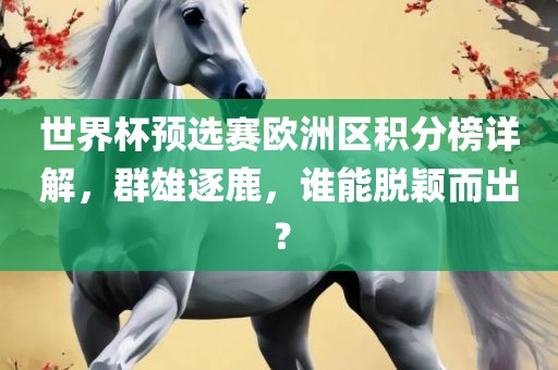 世界杯预选赛欧洲区积分榜详解,群雄逐鹿,谁能脱颖而出?