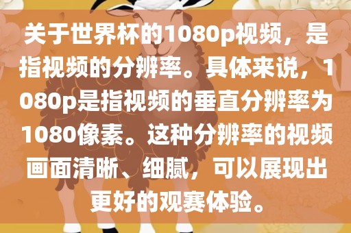 关于世界杯的1080p视频，是指视频的分辨率。具体来说，1080p是指视频的垂直分辨率为1080像素。这种分辨率的视频画面清晰、细腻，可以展现出更好的观赛体验。
