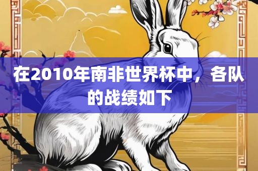 在2010年南非世界杯中,各队的战绩如下