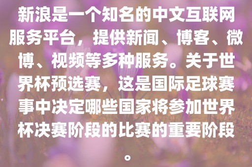 新浪是一个知名的中文互联网服务平台,提供新闻、博客、微博、视频等多种服务。关于世界杯预选赛,这是国际足球赛事中决定哪些国家将参加世界杯决赛阶段的比赛的重要阶段。永康市本千工贸有限公司