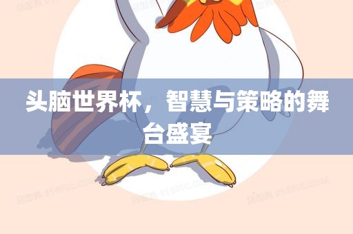 头脑世永康市本千工贸有限公司界杯,智慧与策略的舞台盛宴