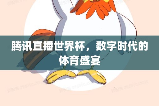 腾讯直播世界杯,数字时代的体育盛宴永康市本千工贸有限公司