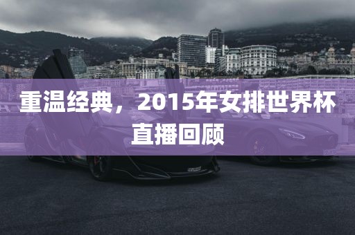 重温经典,2015年女排世界杯直播回顾